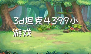 3d坦克4399小游戏（4399小游戏3d坦克下载链接）