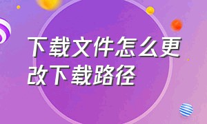 下载文件怎么更改下载路径