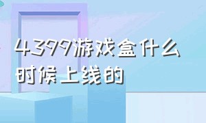 4399游戏盒什么时候上线的（4399游戏盒是哪一年出来的）