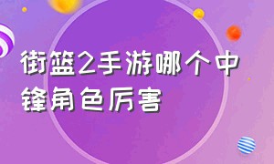 街篮2手游哪个中锋角色厉害