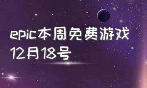 epic本周免费游戏12月18号（epic第12款免费游戏）