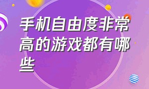 手机自由度非常高的游戏都有哪些