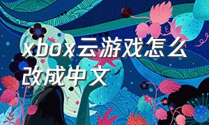 xbox云游戏怎么改成中文
