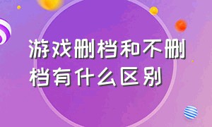 游戏删档和不删档有什么区别