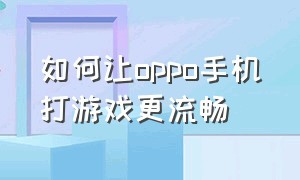 如何让oppo手机打游戏更流畅