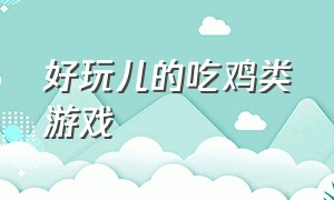 好玩儿的吃鸡类游戏