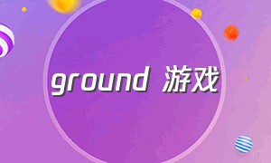 ground 游戏（playground游戏下载）