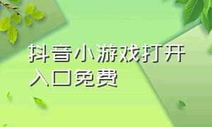 抖音小游戏打开入口免费