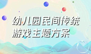 幼儿园民间传统游戏主题方案