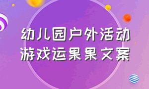 幼儿园户外活动游戏运果果文案