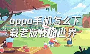 oppo手机怎么下载老版我的世界（我的世界oppo手机怎么下载官方）