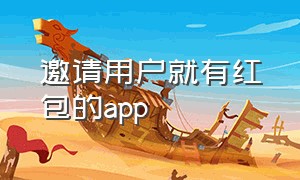 邀请用户就有红包的app（邀请人有红包的app）