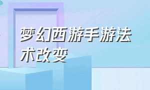 梦幻西游手游法术改变