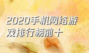 2020手机网络游戏排行榜前十