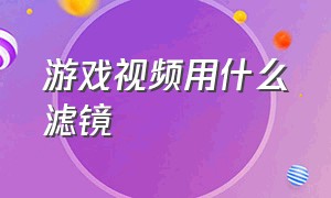 游戏视频用什么滤镜