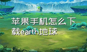 苹果手机怎么下载earth地球