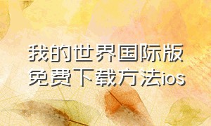 我的世界国际版免费下载方法ios（我的世界国际版苹果手机下载教学）