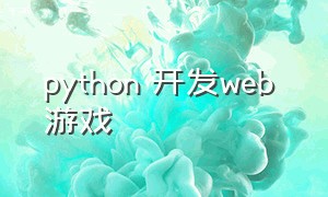 python 开发web 游戏（python编程游戏库）