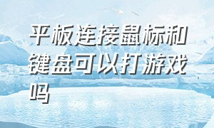 平板连接鼠标和键盘可以打游戏吗