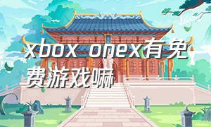 xbox onex有免费游戏嘛