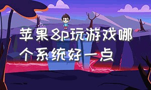 苹果8p玩游戏哪个系统好一点