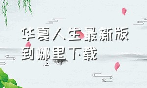 华夏人生最新版到哪里下载