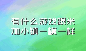 有什么游戏跟米加小镇一模一样