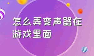 怎么弄变声器在游戏里面（游戏里怎么弄免费的变声器）