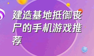 建造基地抵御丧尸的手机游戏推荐