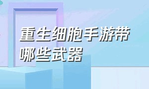 重生细胞手游带哪些武器