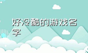 好冷酷的游戏名字（好冷酷的游戏名字女）