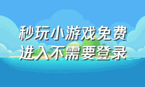 秒玩小游戏免费进入不需要登录