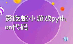 贪吃蛇小游戏Python代码