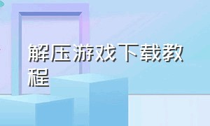 解压游戏下载教程