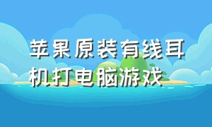 苹果原装有线耳机打电脑游戏