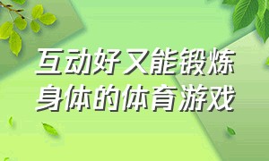 互动好又能锻炼身体的体育游戏