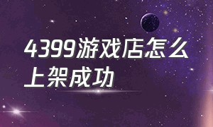 4399游戏店怎么上架成功