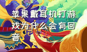 苹果戴耳机打游戏为什么会有回音