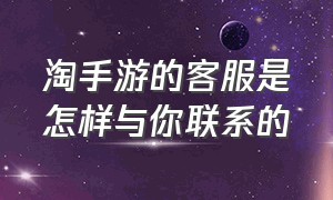 淘手游的客服是怎样与你联系的