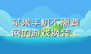 苹果手机不需要网的游戏换装