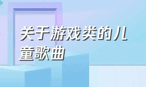 关于游戏类的儿童歌曲