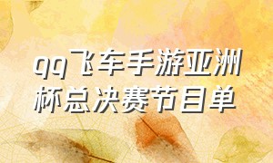 qq飞车手游亚洲杯总决赛节目单