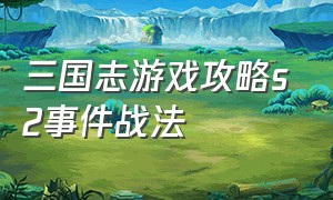 三国志游戏攻略s2事件战法