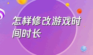 怎样修改游戏时间时长（怎么才能修改游戏时间）