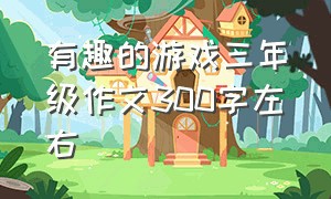 有趣的游戏三年级作文300字左右