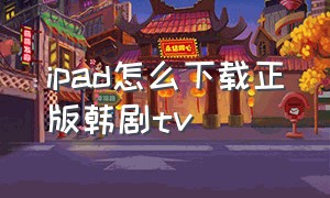 ipad怎么下载正版韩剧tv