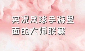 实况足球手游里面的大师联赛（实况足球手游里面的大师联赛怎么玩）