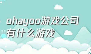 ohayoo游戏公司有什么游戏