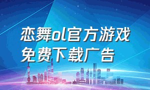 恋舞ol官方游戏免费下载广告