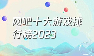 网吧十大游戏排行榜2023